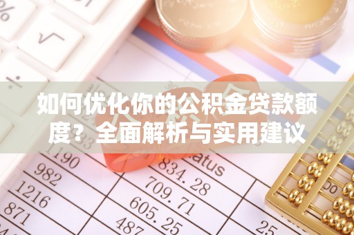 生活如何优化你的公积金贷款额度？全面解析与实用建议
