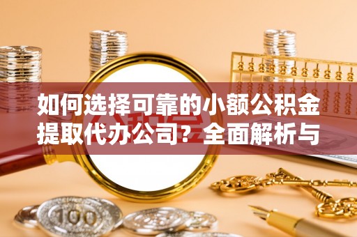 生活如何选择可靠的小额公积金提取代办公司？全面解析与注意事项