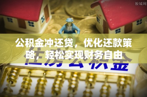 生活公积金冲还贷，优化还款策略，轻松实现财务自由