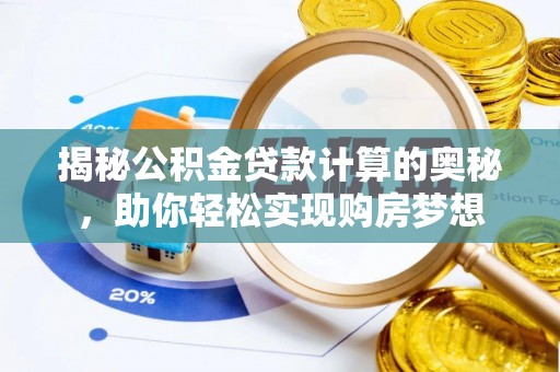 生活揭秘公积金贷款计算的奥秘，助你轻松实现购房梦想