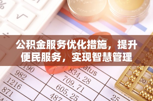 生活公积金服务优化措施，提升便民服务，实现智慧管理