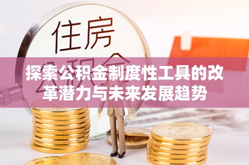 生活探索公积金制度性工具的改革潜力与未来发展趋势