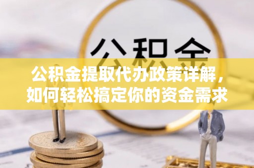 生活公积金提取代办政策详解，如何轻松搞定你的资金需求
