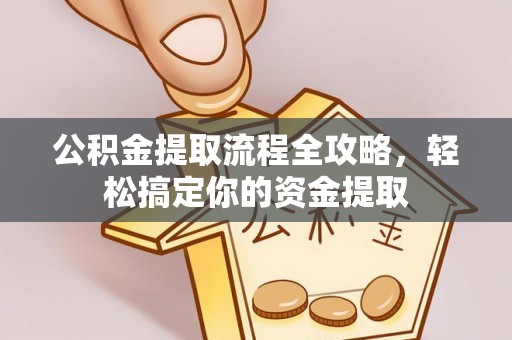 生活公积金提取流程全攻略，轻松搞定你的资金提取
