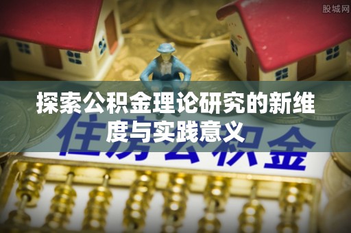 生活探索公积金理论研究的新维度与实践意义