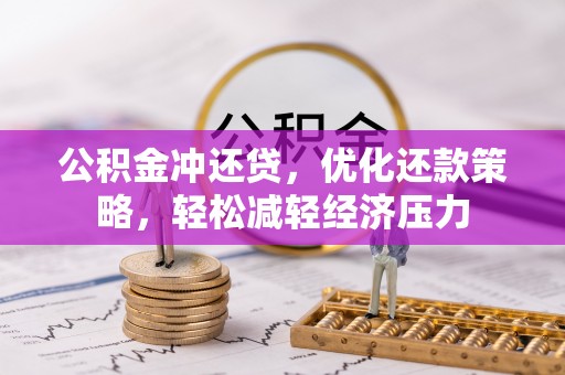 生活公积金冲还贷，优化还款策略，轻松减轻经济压力