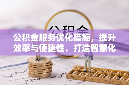 生活公积金服务优化措施，提升效率与便捷性，打造智慧化公共服务
