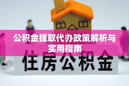 生活公积金提取代办政策解析与实用指南