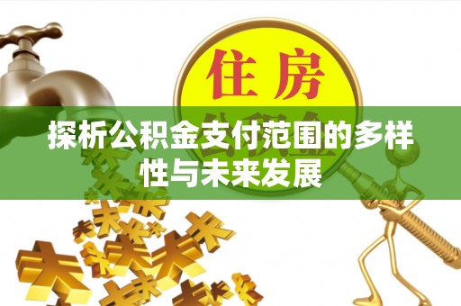 生活探析公积金支付范围的多样性与未来发展