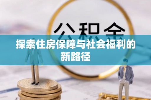 生活探索住房保障与社会福利的新路径