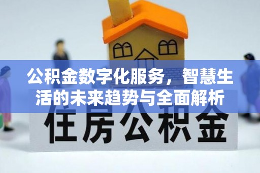 生活公积金数字化服务，智慧生活的未来趋势与全面解析