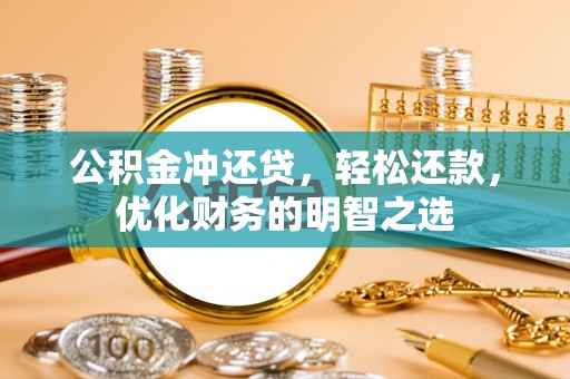 生活公积金冲还贷，轻松还款，优化财务的明智之选