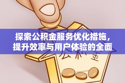 生活探索公积金服务优化措施，提升效率与用户体验的全面解析