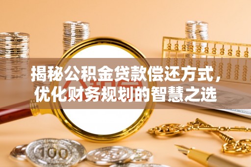 生活揭秘公积金贷款偿还方式，优化财务规划的智慧之选