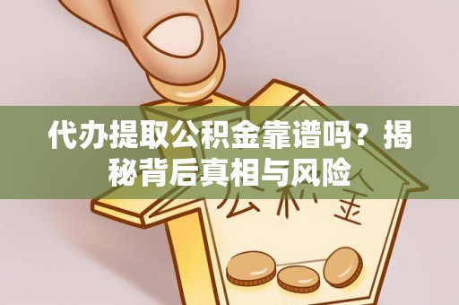 生活代办提取公积金靠谱吗？揭秘背后真相与风险