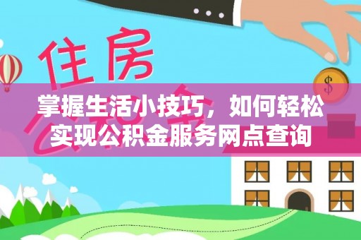 生活掌握生活小技巧，如何轻松实现公积金服务网点查询