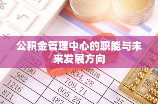 生活公积金管理中心的职能与未来发展方向