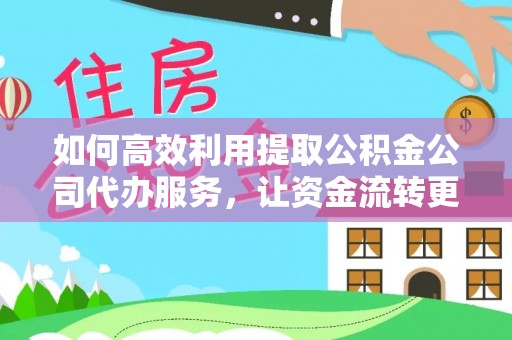生活如何高效利用提取公积金公司代办服务，让资金流转更轻松