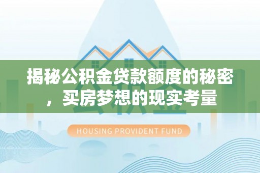 生活揭秘公积金贷款额度的秘密，买房梦想的现实考量