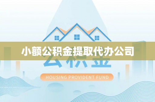 生活小额公积金提取代办公司