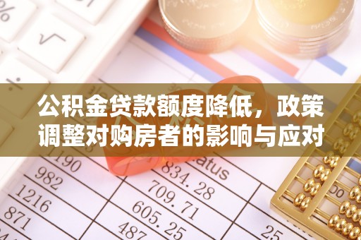生活公积金贷款额度降低，政策调整对购房者的影响与应对策略