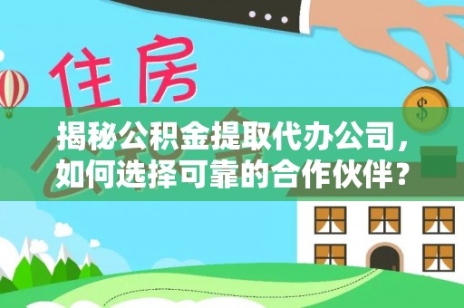 生活揭秘公积金提取代办公司，如何选择可靠的合作伙伴？