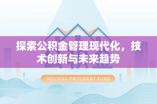 生活探索公积金管理现代化，技术创新与未来趋势