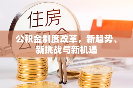 生活公积金制度改革，新趋势、新挑战与新机遇