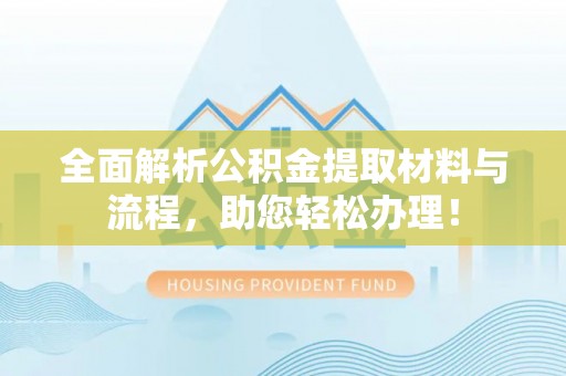 生活全面解析公积金提取材料与流程，助您轻松办理！