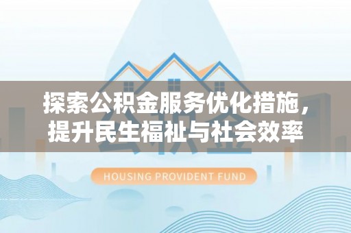 生活探索公积金服务优化措施，提升民生福祉与社会效率