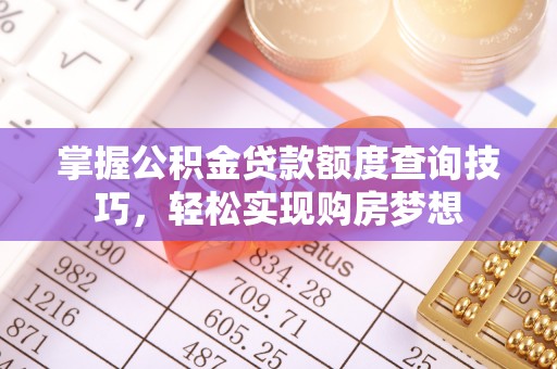 生活掌握公积金贷款额度查询技巧，轻松实现购房梦想