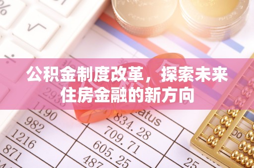 生活公积金制度改革，探索未来住房金融的新方向