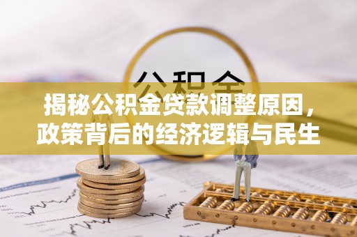 生活揭秘公积金贷款调整原因，政策背后的经济逻辑与民生考量