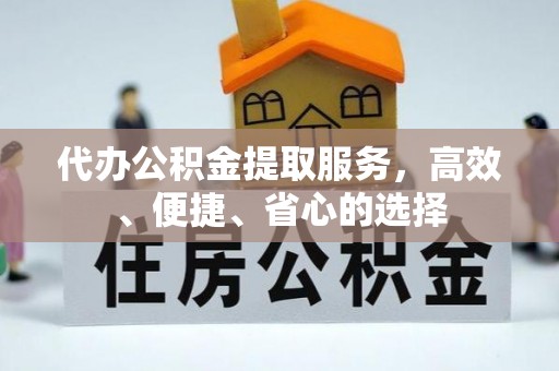 生活代办公积金提取服务，高效、便捷、省心的选择