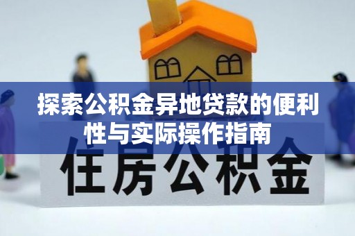 生活探索公积金异地贷款的便利性与实际操作指南