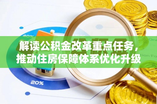 生活解读公积金改革重点任务，推动住房保障体系优化升级