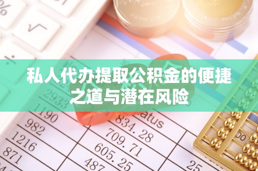 生活私人代办提取公积金的便捷之道与潜在风险