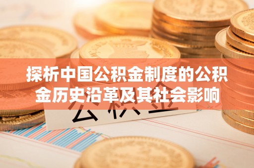 生活探析中国公积金制度的公积金历史沿革及其社会影响