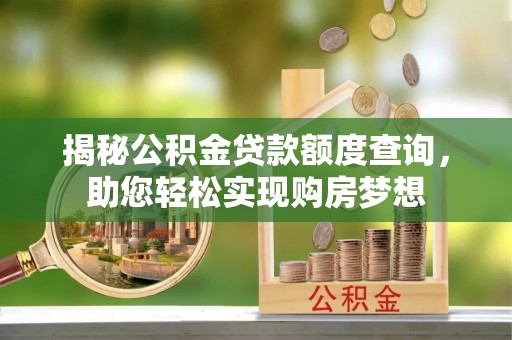 生活揭秘公积金贷款额度查询，助您轻松实现购房梦想