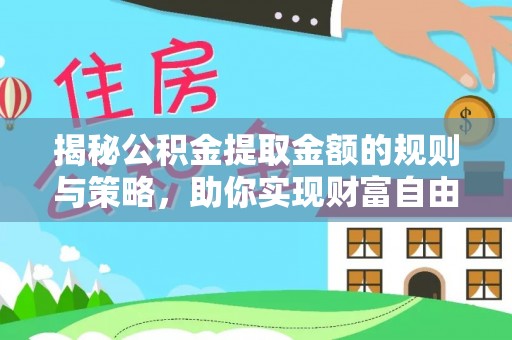 生活揭秘公积金提取金额的规则与策略，助你实现财富自由