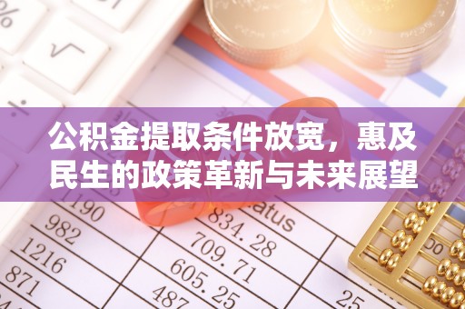 生活公积金提取条件放宽，惠及民生的政策革新与未来展望