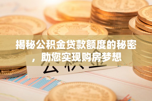 生活揭秘公积金贷款额度的秘密，助您实现购房梦想