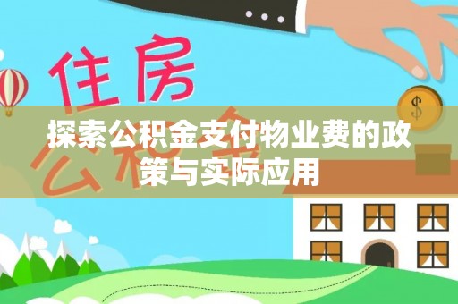生活探索公积金支付物业费的政策与实际应用