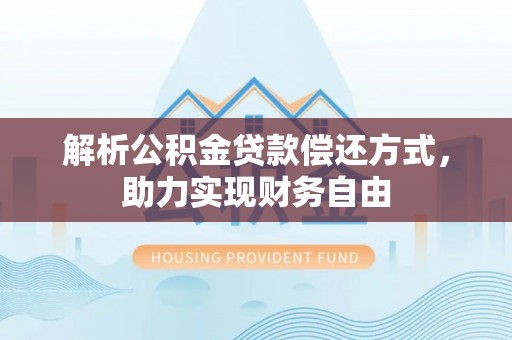 生活解析公积金贷款偿还方式，助力实现财务自由