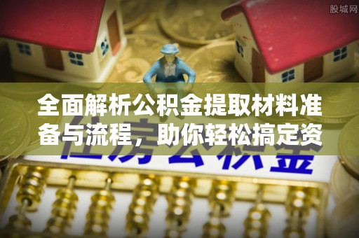 生活全面解析公积金提取材料准备与流程，助你轻松搞定资金提取