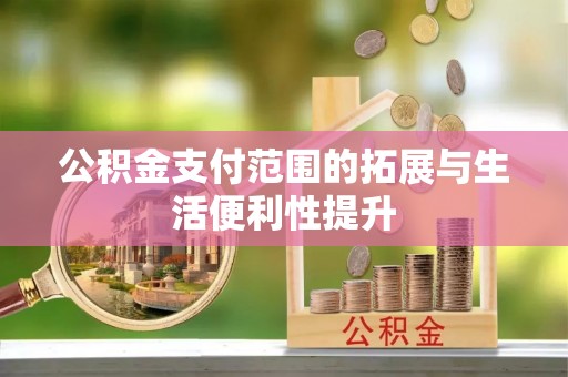 生活公积金支付范围的拓展与生活便利性提升
