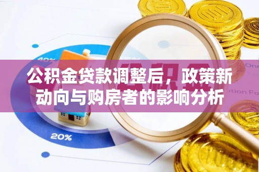生活公积金贷款调整后，政策新动向与购房者的影响分析