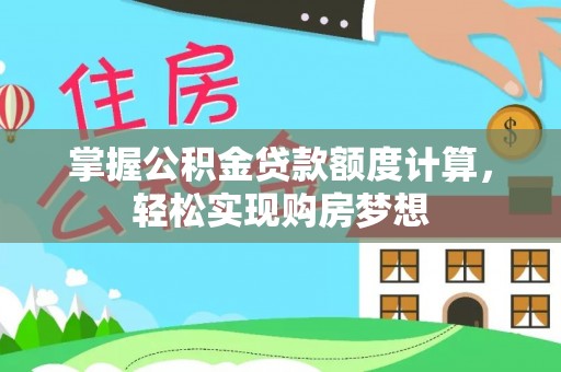 生活掌握公积金贷款额度计算，轻松实现购房梦想