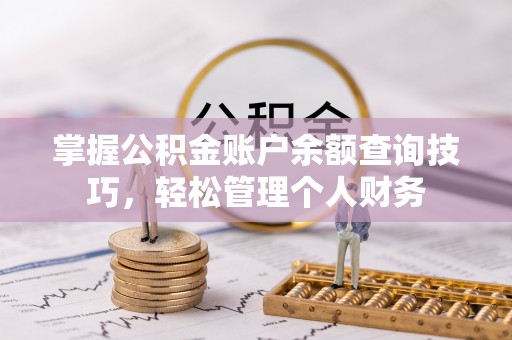 生活掌握公积金账户余额查询技巧，轻松管理个人财务