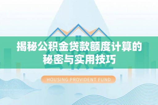 生活揭秘公积金贷款额度计算的秘密与实用技巧